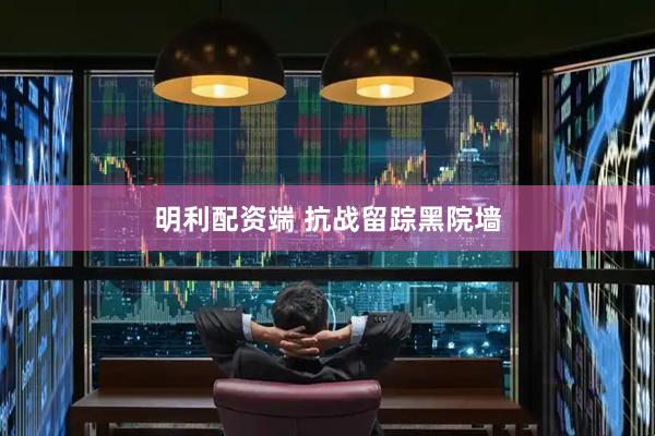 明利配资端 抗战留踪黑院墙