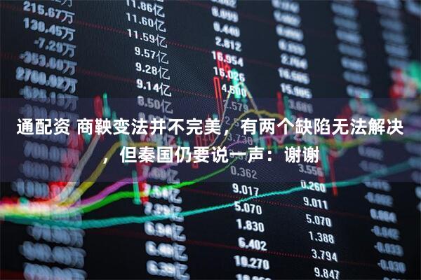 通配资 商鞅变法并不完美，有两个缺陷无法解决，但秦国仍要说一声：谢谢